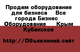 Продам оборудование для бизнеса  - Все города Бизнес » Оборудование   . Крым,Кубанское